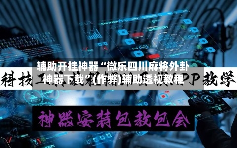 辅助开挂神器“微乐四川麻将外卦神器下载	”(作弊)辅助透视教程-第2张图片