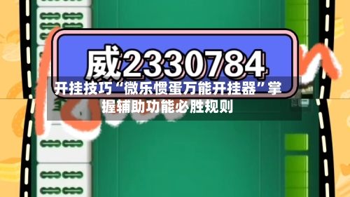 开挂技巧“微乐惯蛋万能开挂器”掌握辅助功能必胜规则-第1张图片