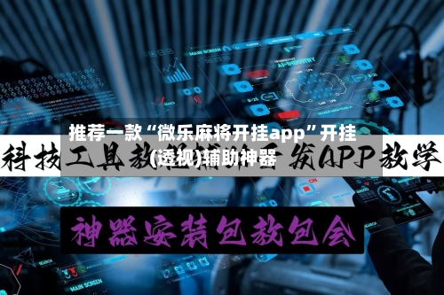推荐一款“微乐麻将开挂app	”开挂(透视)辅助神器-第1张图片