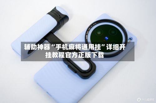 辅助神器“手机麻将通用挂”详细开挂教程官方正版下载-第1张图片