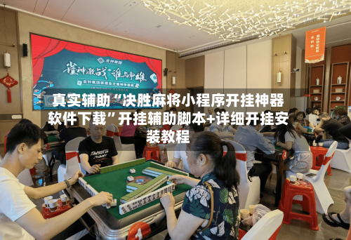 真实辅助“决胜麻将小程序开挂神器软件下载	”开挂辅助脚本+详细开挂安装教程-第3张图片
