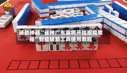 辅助神器“雀神广东麻将开挂视频教程”智能辅助工具使用教程-第3张图片