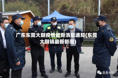 广东东莞大朗疫情最新消息通知(东莞大朗镇最新新闻)-第1张图片