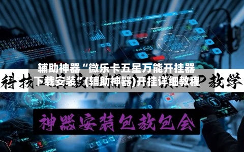 辅助神器“微乐卡五星万能开挂器下载安装	”(辅助神器)开挂详细教程-第2张图片