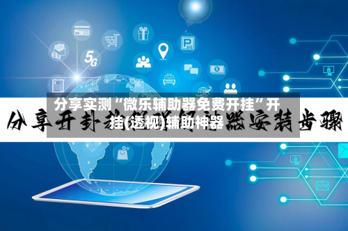 分享实测“微乐辅助器免费开挂”开挂(透视)辅助神器-第1张图片
