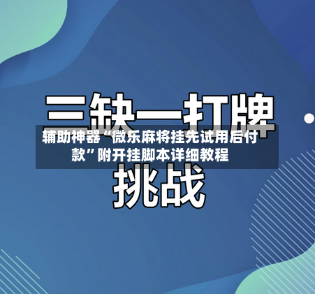 辅助神器“微乐麻将挂先试用后付款	”附开挂脚本详细教程-第1张图片