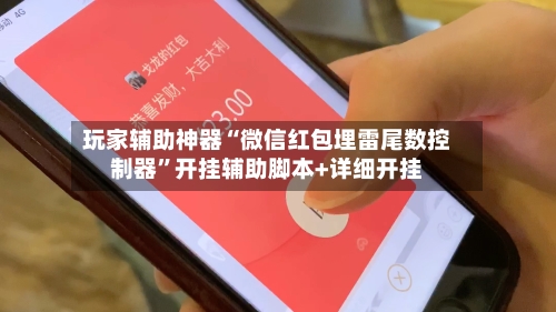 玩家辅助神器“微信红包埋雷尾数控制器	”开挂辅助脚本+详细开挂-第1张图片