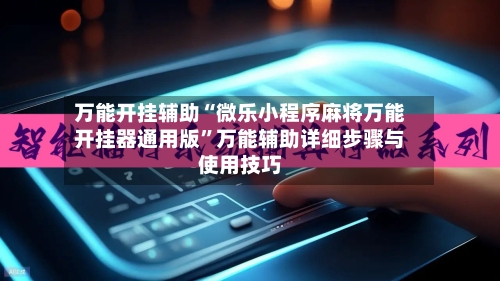 万能开挂辅助“微乐小程序麻将万能开挂器通用版”万能辅助详细步骤与使用技巧-第2张图片