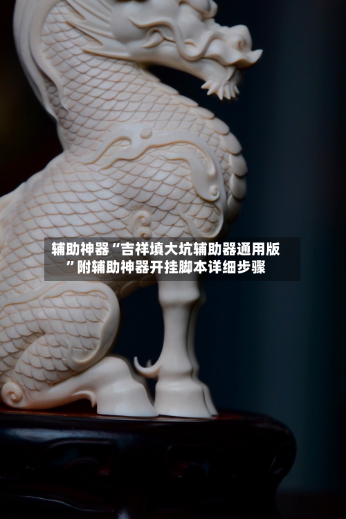 辅助神器“吉祥填大坑辅助器通用版”附辅助神器开挂脚本详细步骤-第1张图片