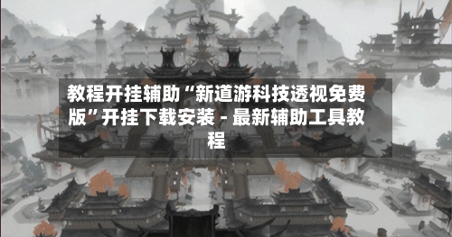 教程开挂辅助“新道游科技透视免费版”开挂下载安装 - 最新辅助工具教程-第3张图片