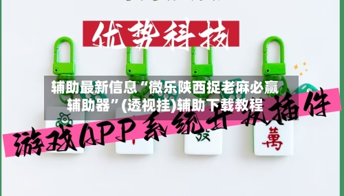 辅助最新信息“微乐陕西捉老麻必赢辅助器”(透视挂)辅助下载教程-第2张图片