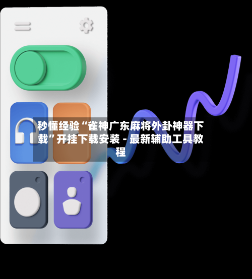 秒懂经验“雀神广东麻将外卦神器下载	”开挂下载安装 - 最新辅助工具教程-第3张图片