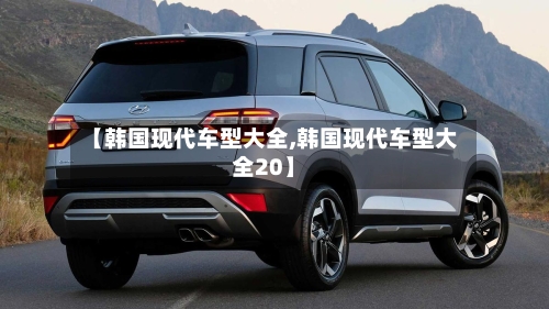 【韩国现代车型大全,韩国现代车型大全20】-第1张图片