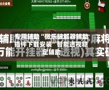 专用辅助“微乐破解器辅助插件下载安装”智能透视稳定辅助-第1张图片
