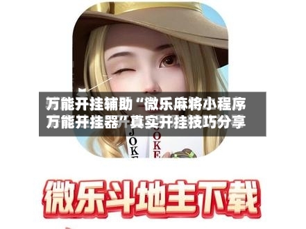 万能开挂辅助“微乐麻将小程序万能开挂器”真实开挂技巧分享-第3张图片