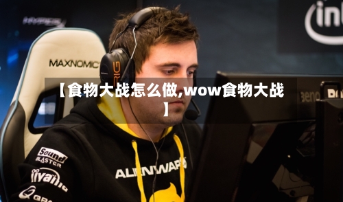 【食物大战怎么做,wow食物大战】-第1张图片