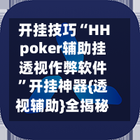 开挂技巧“HHpoker辅助挂透视作弊软件”开挂神器{透视辅助}全揭秘-第2张图片