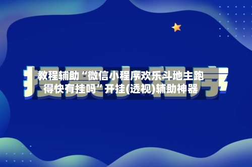 教程辅助“微信小程序欢乐斗地主跑得快有挂吗	”开挂(透视)辅助神器-第3张图片