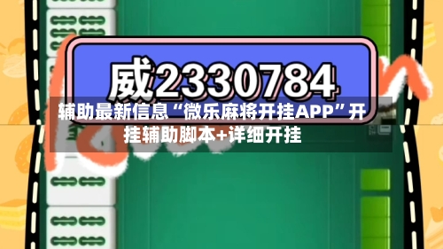 辅助最新信息“微乐麻将开挂APP	”开挂辅助脚本+详细开挂-第1张图片