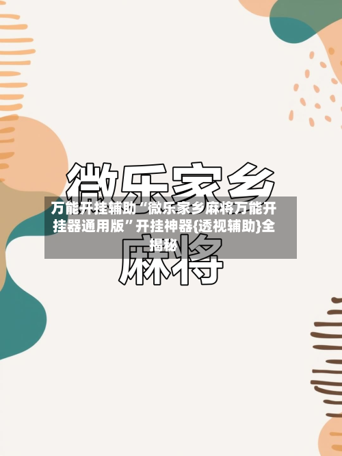 万能开挂辅助“微乐家乡麻将万能开挂器通用版”开挂神器{透视辅助}全揭秘-第1张图片