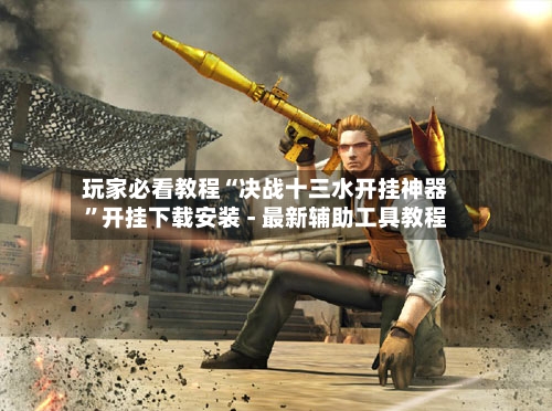 玩家必看教程“决战十三水开挂神器	”开挂下载安装 - 最新辅助工具教程-第2张图片