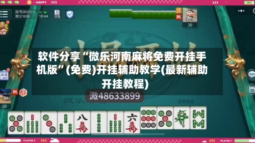 软件分享“微乐河南麻将免费开挂手机版	”(免费)开挂辅助教学(最新辅助开挂教程)-第2张图片