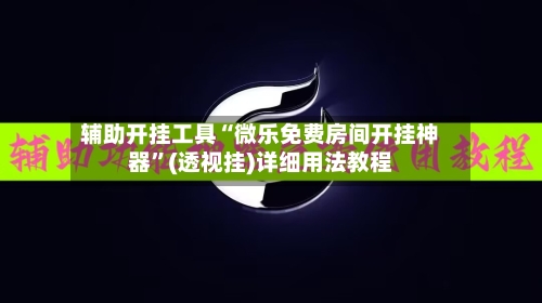 辅助开挂工具“微乐免费房间开挂神器	”(透视挂)详细用法教程-第2张图片