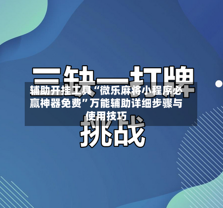 辅助开挂工具“微乐麻将小程序必赢神器免费	”万能辅助详细步骤与使用技巧-第1张图片