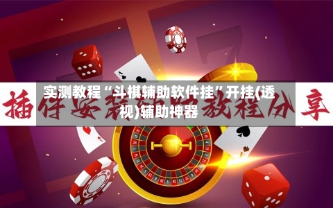 实测教程“斗棋辅助软件挂”开挂(透视)辅助神器-第3张图片