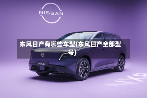 东风日产有哪些车型(东风日产全部型号)-第1张图片