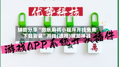 辅助分享“微乐麻将小程序开挂免费下载安装”开挂(透视)辅助神器-第1张图片