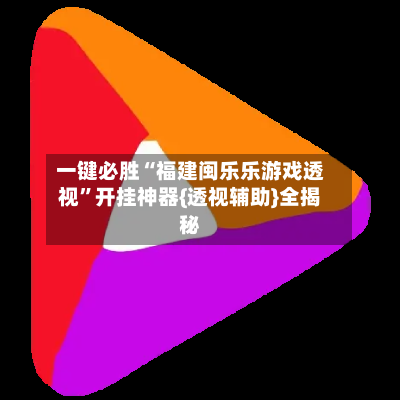 一键必胜“福建闽乐乐游戏透视”开挂神器{透视辅助}全揭秘-第2张图片