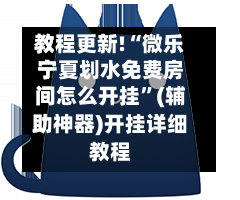 教程更新!“微乐宁夏划水免费房间怎么开挂”(辅助神器)开挂详细教程-第2张图片