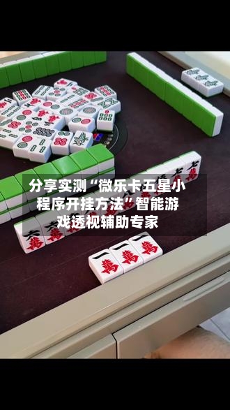 分享实测“微乐卡五星小程序开挂方法”智能游戏透视辅助专家-第3张图片