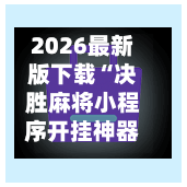 2026最新版下载“决胜麻将小程序开挂神器软件下载	”(透视挂)辅助下载教程-第1张图片