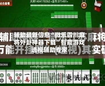 辅助最新信息“微乐四川麻将外卦神器下载	”智能游戏透视辅助专家-第2张图片