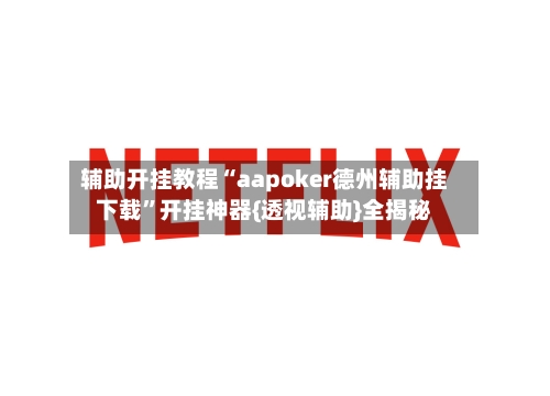 辅助开挂教程“aapoker德州辅助挂下载”开挂神器{透视辅助}全揭秘-第1张图片