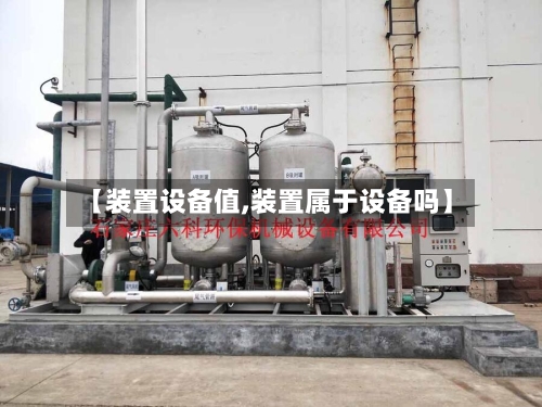 【装置设备值,装置属于设备吗】-第2张图片