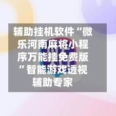 辅助挂机软件“微乐河南麻将小程序万能挂免费版”智能游戏透视辅助专家-第1张图片