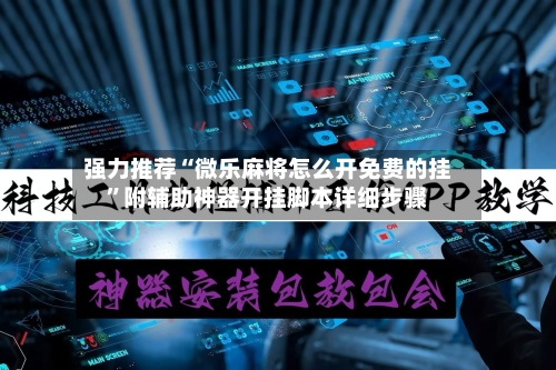 强力推荐“微乐麻将怎么开免费的挂”附辅助神器开挂脚本详细步骤-第3张图片