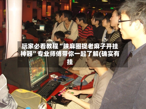 玩家必看教程“陕麻圈捉老麻子开挂神器”专业师傅带你一起了解(确实有挂-第2张图片
