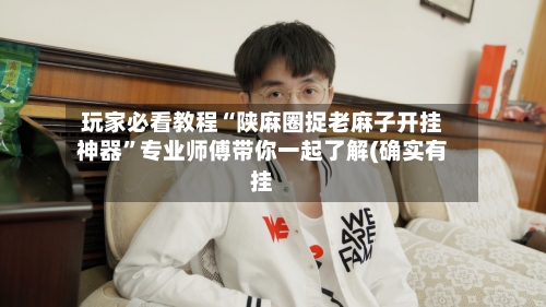 玩家必看教程“陕麻圈捉老麻子开挂神器”专业师傅带你一起了解(确实有挂-第1张图片