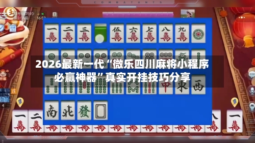 2026最新一代“微乐四川麻将小程序必赢神器”真实开挂技巧分享-第2张图片