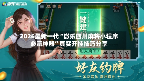 2026最新一代“微乐四川麻将小程序必赢神器	”真实开挂技巧分享-第1张图片
