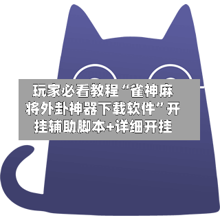玩家必看教程“雀神麻将外卦神器下载软件	”开挂辅助脚本+详细开挂-第2张图片