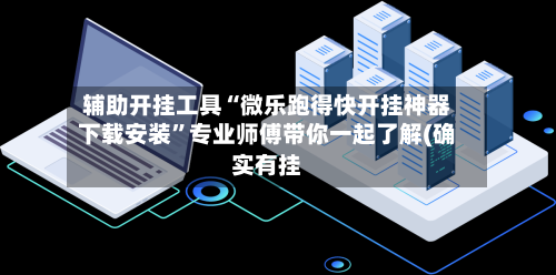辅助开挂工具“微乐跑得快开挂神器下载安装”专业师傅带你一起了解(确实有挂-第1张图片