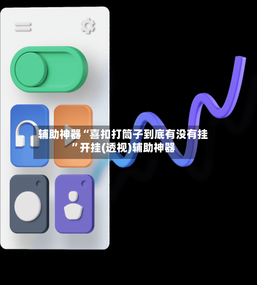 辅助神器“喜扣打筒子到底有没有挂”开挂(透视)辅助神器-第1张图片