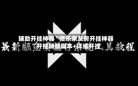 辅助开挂神器“微乐亲友房开挂神器	”开挂辅助脚本+详细开挂-第1张图片