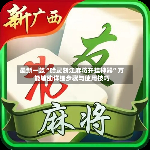 最新一款“哈灵浙江麻将开挂神器	”万能辅助详细步骤与使用技巧-第2张图片