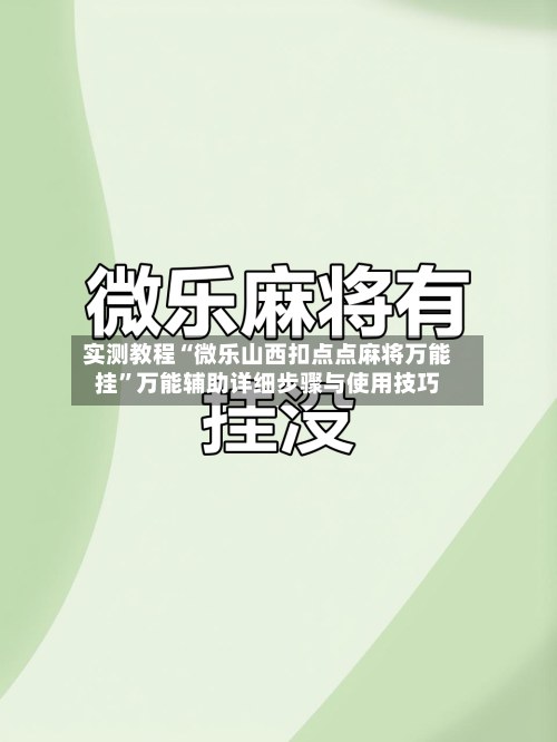 实测教程“微乐山西扣点点麻将万能挂”万能辅助详细步骤与使用技巧-第1张图片